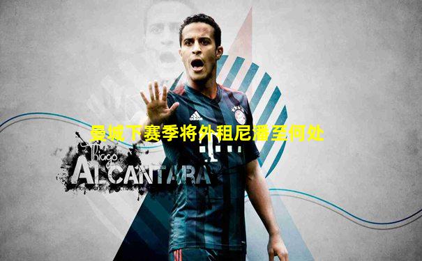 曼城下赛季将外租尼潘至何处