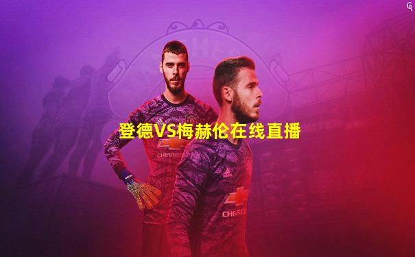登德VS梅赫伦在线直播