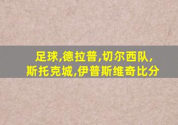 足球,德拉普,切尔西队,斯托克城,伊普斯维奇比分