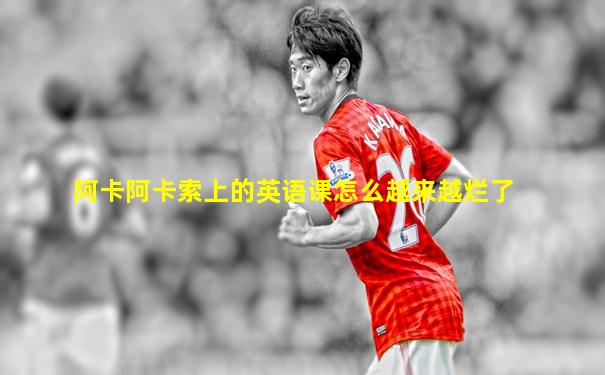 阿卡阿卡索上的英语课怎么越来越烂了
