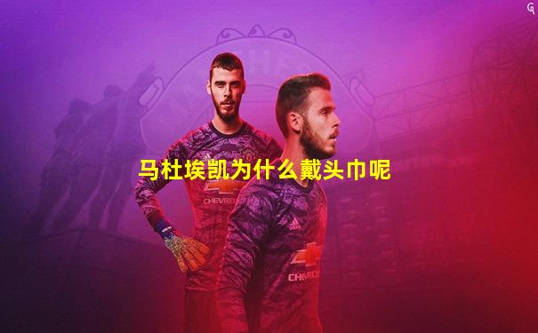 马杜埃凯为什么戴头巾呢