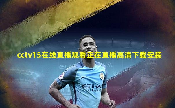 cctv15在线直播观看正在直播高清下载安装